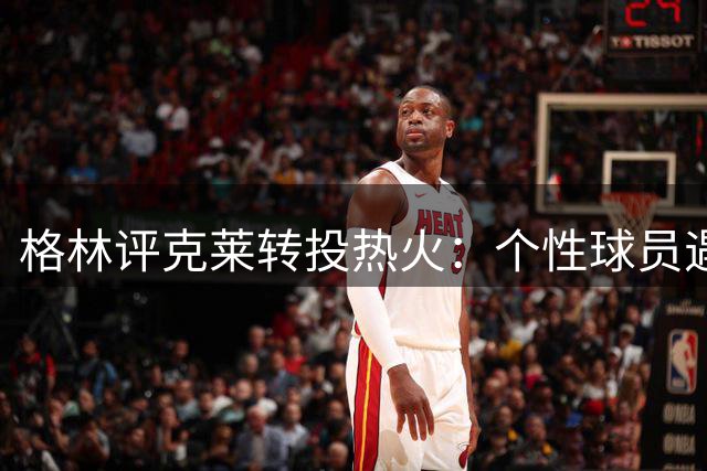 格林评克莱转投热火：个性球员遇上铁血团队文化